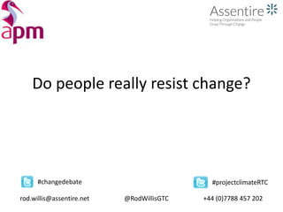 Do people really resist change?
rod.willis@assentire.net @RodWillisGTC +44 (0)7788 457 202
#changedebate #projectclimateRTC
 