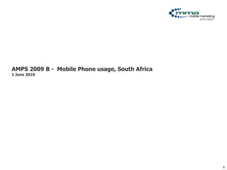Click to edit Master title style




AMPS 2009 B - Mobile Phone usage, South Africa
1 June 2010




                                                 1
 