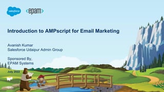 Introduction to AMPscript for Email Marketing
Avanish Kumar
Salesforce Udaipur Admin Group
Sponsored By,
EPAM Systems
July 2022
 