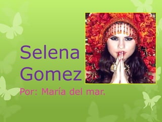 Selena
Gomez
Por: María del mar.
 