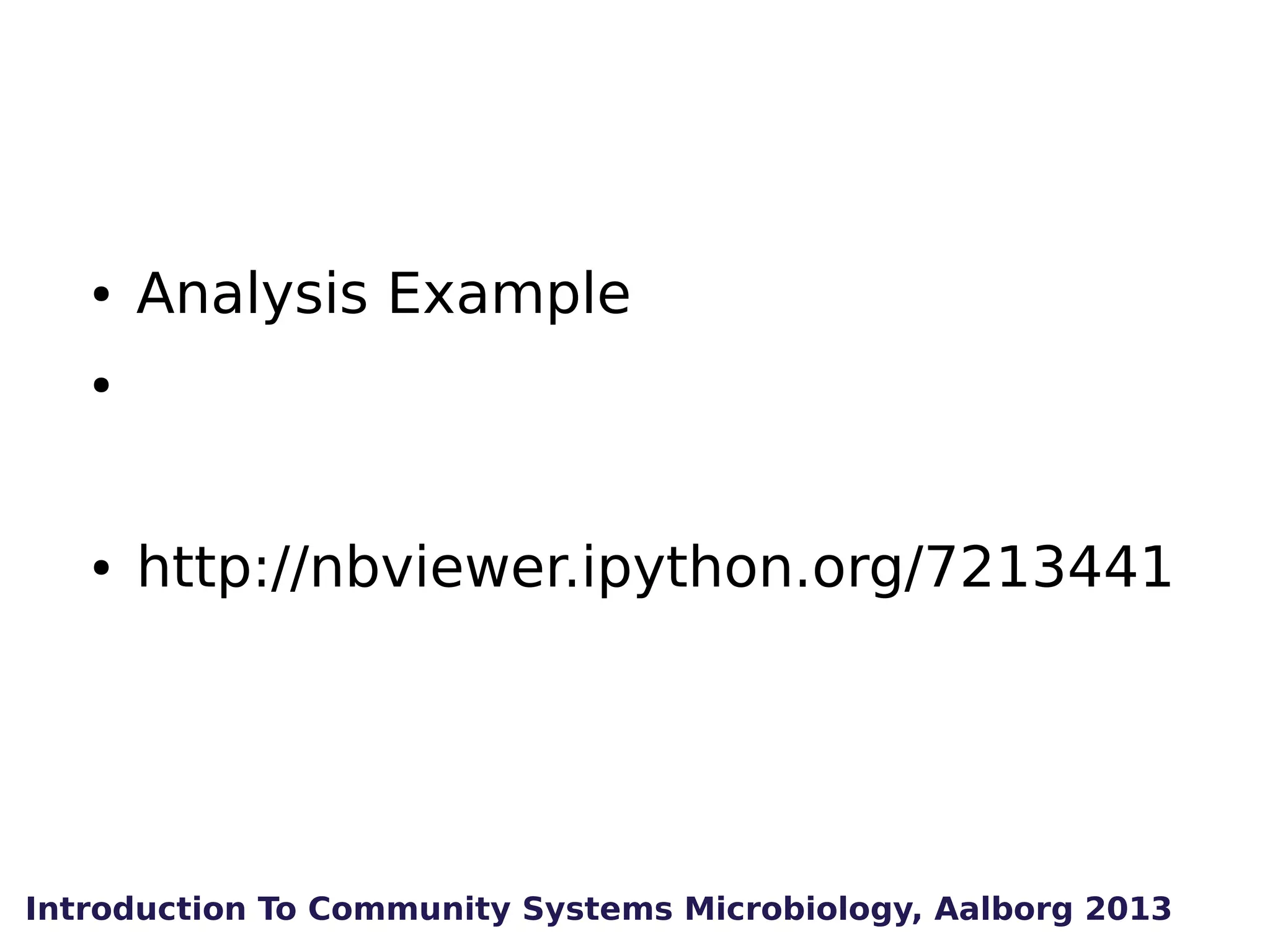 ●

Analysis Example

●

●

http://nbviewer.ipython.org/7213441

Introduction To Community Systems Microbiology, Aalborg 2013

 