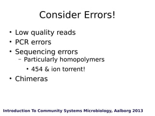 Consider Errors!
• Low quality reads
• PCR errors
• Sequencing errors
–

Particularly homopolymers
●

454 & ion torrent!

...