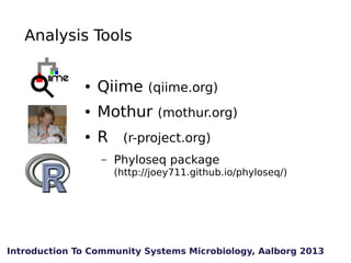 Analysis Tools
●

Qiime (qiime.org)

●

Mothur (mothur.org)

●

R (r-project.org)
–

Phyloseq package
(http://joey711.gith...