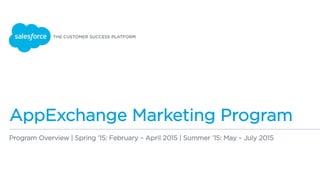 AppExchange Marketing Program
Program Overview | Spring ’15: February – April 2015 | Summer ’15: May – July 2015
 