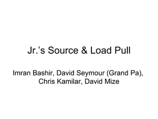 Jr.’s Source & Load Pull Imran Bashir, David Seymour (Grand Pa),  Chris Kamilar, David Mize 