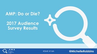 #SMX #14A @MichelleRobbins
AMP: Do or Die?
2017 Audience
Survey Results
 