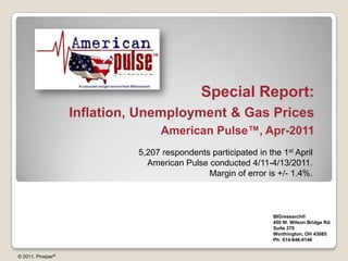 Special Report: Inflation, Unemployment & Gas Prices  American Pulse™, Apr-2011 5,207 respondents participated in the 1st April  American Pulse conducted 4/11-4/13/2011. Margin of error is +/- 1.4%. BIGresearch®  450 W. Wilson Bridge Rd. Suite 370 Worthington, OH 43085 Ph: 614-846-0146 © 2011, Prosper® 