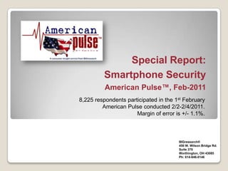 Special Report:Smartphone Security American Pulse™, Feb-2011 8,225 respondents participated in the 1st February American Pulse conducted 2/2-2/4/2011. Margin of error is +/- 1.1%. BIGresearch®  450 W. Wilson Bridge Rd. Suite 370 Worthington, OH 43085 Ph: 614-846-0146 