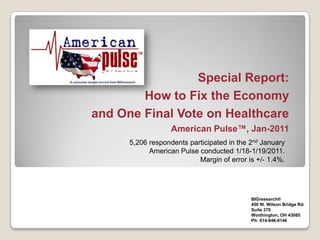 Special Report:How to Fix the Economy and One Final Vote on Healthcare American Pulse™, Jan-2011 5,206 respondents participated in the 2nd January American Pulse conducted 1/18-1/19/2011. Margin of error is +/- 1.4%. BIGresearch®  450 W. Wilson Bridge Rd. Suite 370 Worthington, OH 43085 Ph: 614-846-0146 