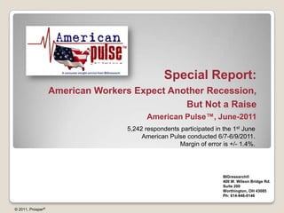 Special Report: American Workers Expect Another Recession, But Not a Raise American Pulse™, June-2011 5,242 respondents participated in the 1st June American Pulse conducted 6/7-6/9/2011. Margin of error is +/- 1.4%. BIGresearch®  400 W. Wilson Bridge Rd. Suite 200 Worthington, OH 43085 Ph: 614-846-0146 © 2011, Prosper® 