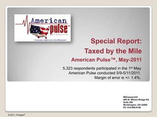 Special Report: Taxed by the Mile American Pulse™, May-2011 5,323 respondents participated in the 1st May American Pulse conducted 5/9-5/11/2011. Margin of error is +/- 1.4%. BIGresearch®  400 W. Wilson Bridge Rd. Suite 200 Worthington, OH 43085 Ph: 614-846-0146 © 2011, Prosper® 