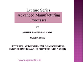 Lecture Series
Advanced Manufacturing
Processes
www.engineersfirst.in
 