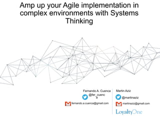 Amp up your Agile implementation in
complex environments with Systems
Thinking
@martinaziz
@fer_cuenc
a
Fernando A. Cuenca Martin Aziz
fernando.a.cuenca@gmail.com martinaziz@gmail.com
 