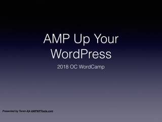 Presented by Toren Ajk AMPWPTools.com
AMP Up Your
WordPress
2018 OC WordCamp
 