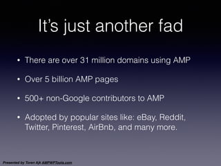 Presented by Toren Ajk AMPWPTools.com
It’s just another fad
• There are over 31 million domains using AMP
• Over 5 billion...