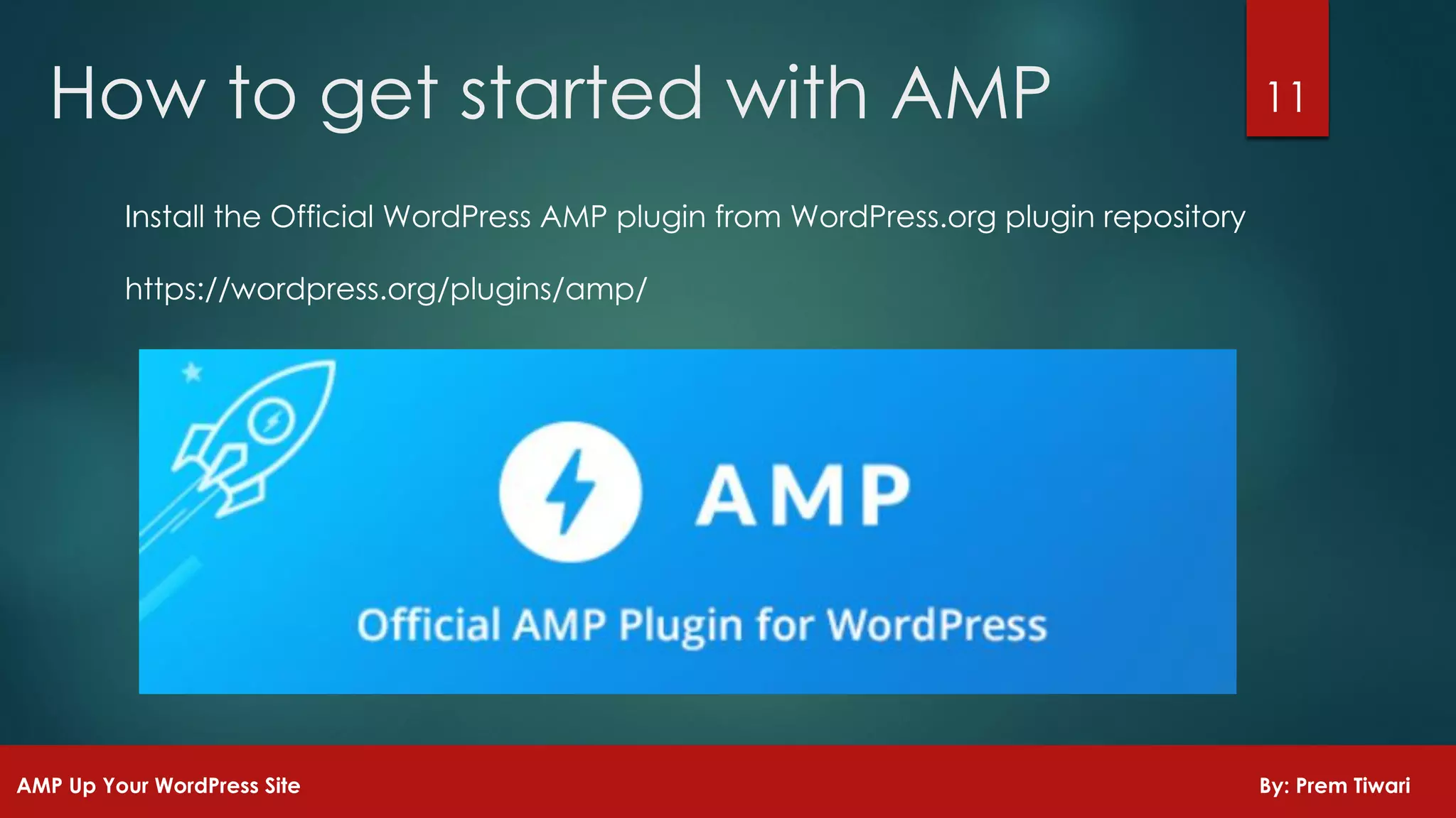 Install the Official WordPress AMP plugin from WordPress.org plugin repository
https://wordpress.org/plugins/amp/
11How to get started with AMP
AMP Up Your WordPress Site By: Prem Tiwari
 