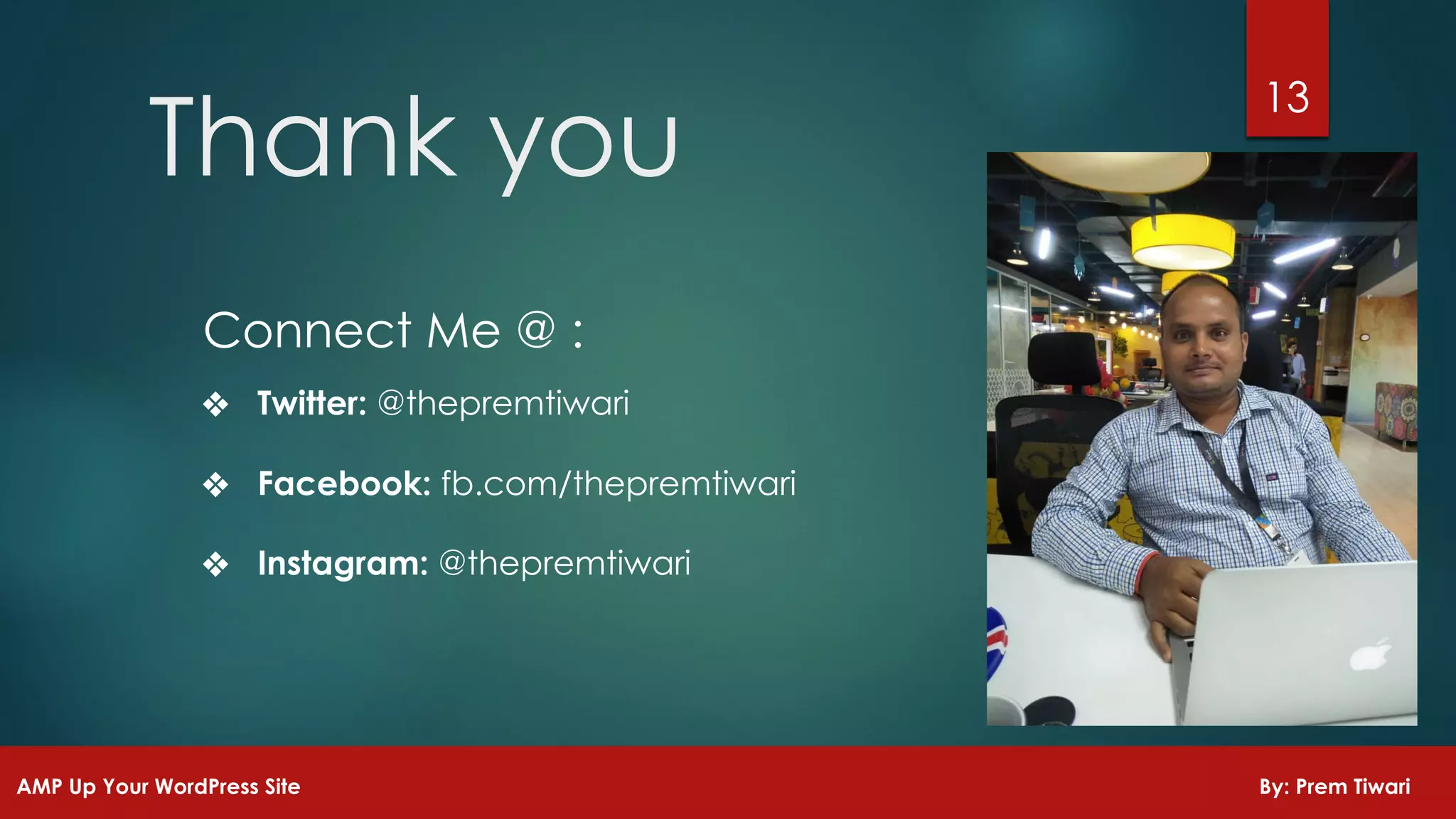 13
Thank you
Connect Me @ :
❖ Twitter: @thepremtiwari
❖ Facebook: fb.com/thepremtiwari
❖ Instagram: @thepremtiwari
AMP Up Your WordPress Site By: Prem Tiwari
 