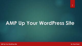 AMP Up Your WordPress Site
1
AMP Up Your WordPress Site By: Prem Tiwari
 