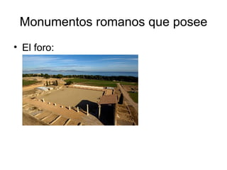 Monumentos romanos que posee
• El foro:
 