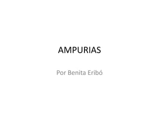 AMPURIAS

Por Benita Eribó
 