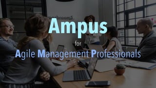 Ampus
for
Agile Management Professionals
 
