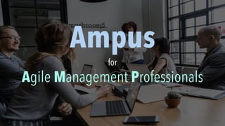 Ampus
for
Agile Management Professionals
 