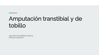 Amputación transtibial y de
tobillo
Jose Mauricio Bahena Meraz
Ortesis y prótesis
 