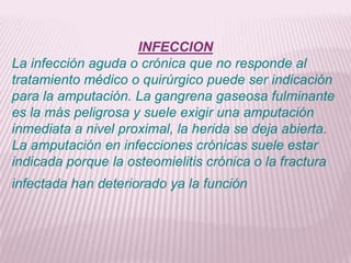 INFECCION
La infección aguda o crónica que no responde al
tratamiento médico o quirúrgico puede ser indicación
para la amp...