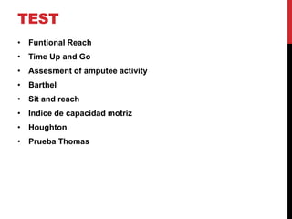 TEST
• Funtional Reach
• Time Up and Go
• Assesment of amputee activity
• Barthel
• Sit and reach
• Indice de capacidad motriz
• Houghton
• Prueba Thomas
 
