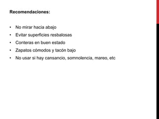Recomendaciones:
• No mirar hacia abajo
• Evitar superficies resbalosas
• Conteras en buen estado
• Zapatos cómodos y tacón bajo
• No usar si hay cansancio, somnolencia, mareo, etc
 