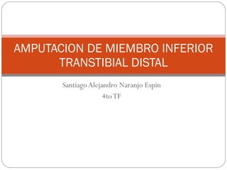 Santiago Alejandro Naranjo Espin 4to TF AMPUTACION DE MIEMBRO INFERIOR TRANSTIBIAL DISTAL 