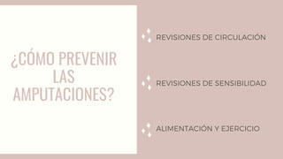 ¿CÓMO PREVENIR
LAS
AMPUTACIONES?
REVISIONES DE CIRCULACIÓN
REVISIONES DE SENSIBILIDAD
ALIMENTACIÓN Y EJERCICIO
 