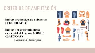 CRITERIOS DE AMPUTACIÓN
Índice predictivo de salvación
(IPS). (HOWEY)
Índice del síndrome de la
extremidad lesionada (ISEL)
(GREGORY)
Evaluación Quirúrgica
 