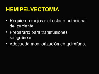 HEMIPELVECTOMIA 
• Requieren mejorar el estado nutricional 
del paciente. 
• Prepararlo para transfusiones 
sanguíneas. 
• Adecuada monitorización en quirófano. 
 