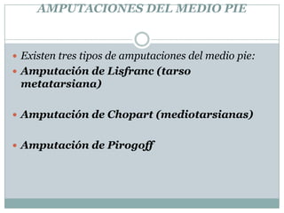 AMPUTACIONES DEL MEDIO PIE<br />Existen tres tipos de amputaciones del medio pie:<br />Amputación de Lisfranc (tarso metat...