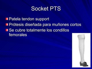 Socket PTS <ul><li>Patela tendon support </li></ul><ul><li>Prótesis diseñada para muñones cortos </li></ul><ul><li>Se cubr...