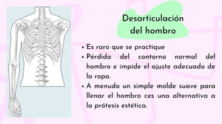 Desarticulación
del hombro
Es raro que se practique
Pérdida del contorno normal del
hombro e impide el ajuste adecuado de
...
