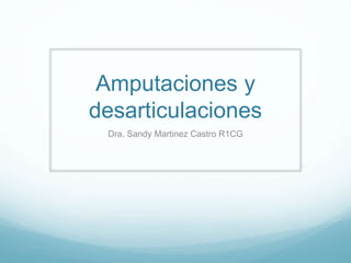 Amputaciones y
desarticulaciones
Dra. Sandy Martinez Castro R1CG
 