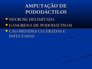AMPUTAÇÃO DE
PODODÁCTILOS




NECROSE DELIMITADA
GANGRENA DE PODODÁCTILOS
CALOSIDADES ULCERADAS E
INFECTADAS

 
