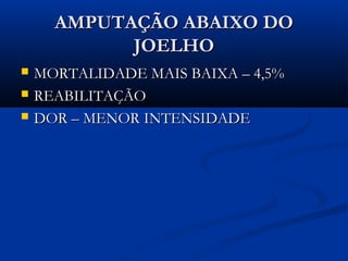 AMPUTAÇÃO ABAIXO DO
JOELHO




MORTALIDADE MAIS BAIXA – 4,5%
REABILITAÇÃO
DOR – MENOR INTENSIDADE

 