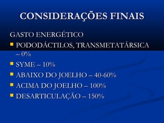 CONSIDERAÇÕES FINAIS
GASTO ENERGÉTICO
 PODODÁCTILOS, TRANSMETATÁRSICA
– 0%
 SYME – 10%
 ABAIXO DO JOELHO – 40-60%
 ACIMA DO JOELHO – 100%
 DESARTICULAÇÃO – 150%

 