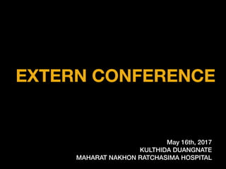 EXTERN CONFERENCE
May 16th, 2017
KULTHIDA DUANGNATE
MAHARAT NAKHON RATCHASIMA HOSPITAL
 