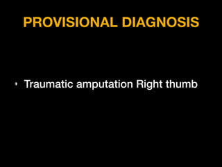 PROVISIONAL DIAGNOSIS
• Traumatic amputation Right thumb
 