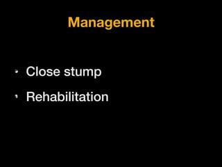 • Close stump
• Rehabilitation
Management
 