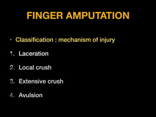 FINGER AMPUTATION
• Classiﬁcation : mechanism of injury
1. Laceration
2. Local crush
3. Extensive crush
4. Avulsion
 