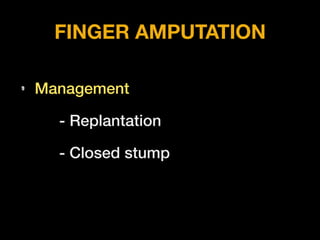 FINGER AMPUTATION
• Management
- Replantation
- Closed stump
 
