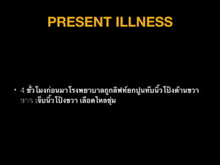 PRESENT ILLNESS
• 4 ชั่วโมงก่อนมาโรงพยาบาลถูกลิฟท์ยกปูนทับนิ้วโป้งด้านขวา
ขาด เจ็บนิ้วโป้งขวา เลือดไหลชุ่ม
 
