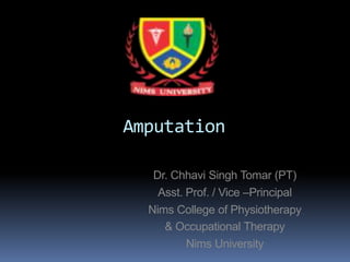 Amputation
Dr. Chhavi Singh Tomar (PT)
Asst. Prof. / Vice –Principal
Nims College of Physiotherapy
& Occupational Therapy
Nims University
 