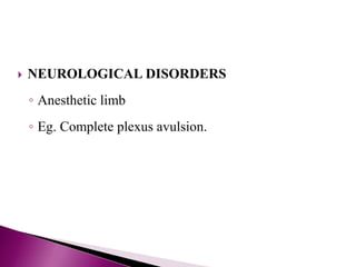  NEUROLOGICAL DISORDERS
◦ Anesthetic limb
◦ Eg. Complete plexus avulsion.
 
