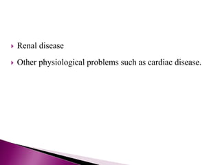  Renal disease
 Other physiological problems such as cardiac disease.
 